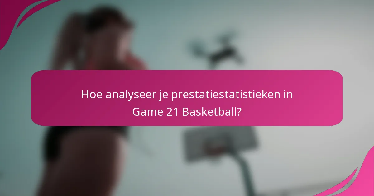 Hoe analyseer je prestatiestatistieken in Game 21 Basketball?