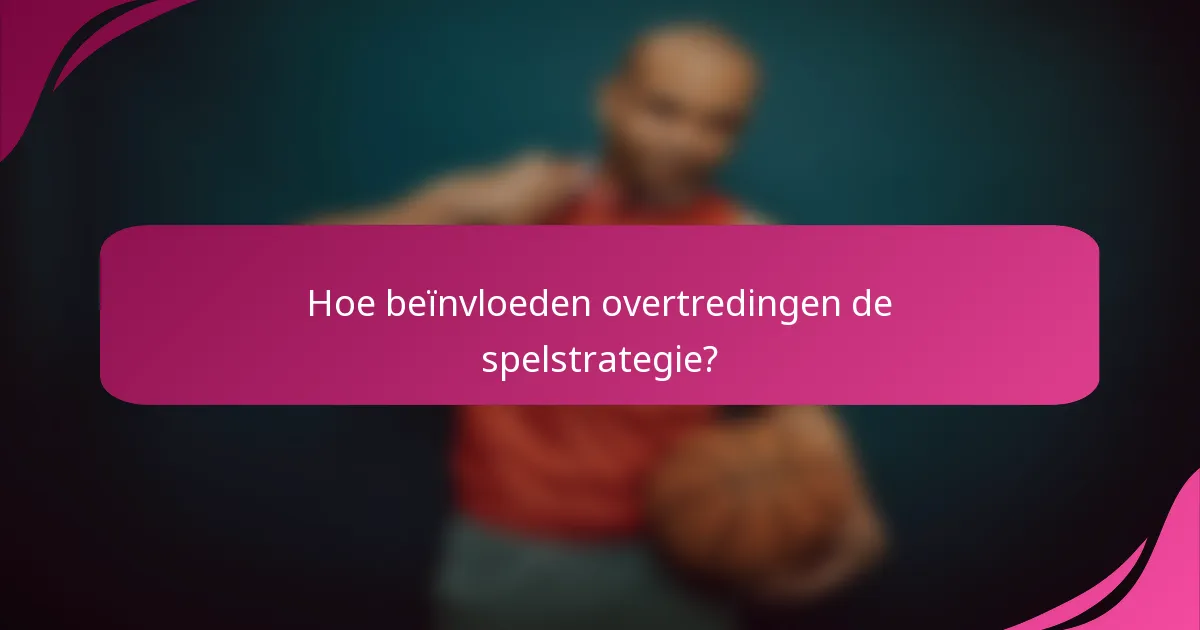 Hoe beïnvloeden overtredingen de spelstrategie?