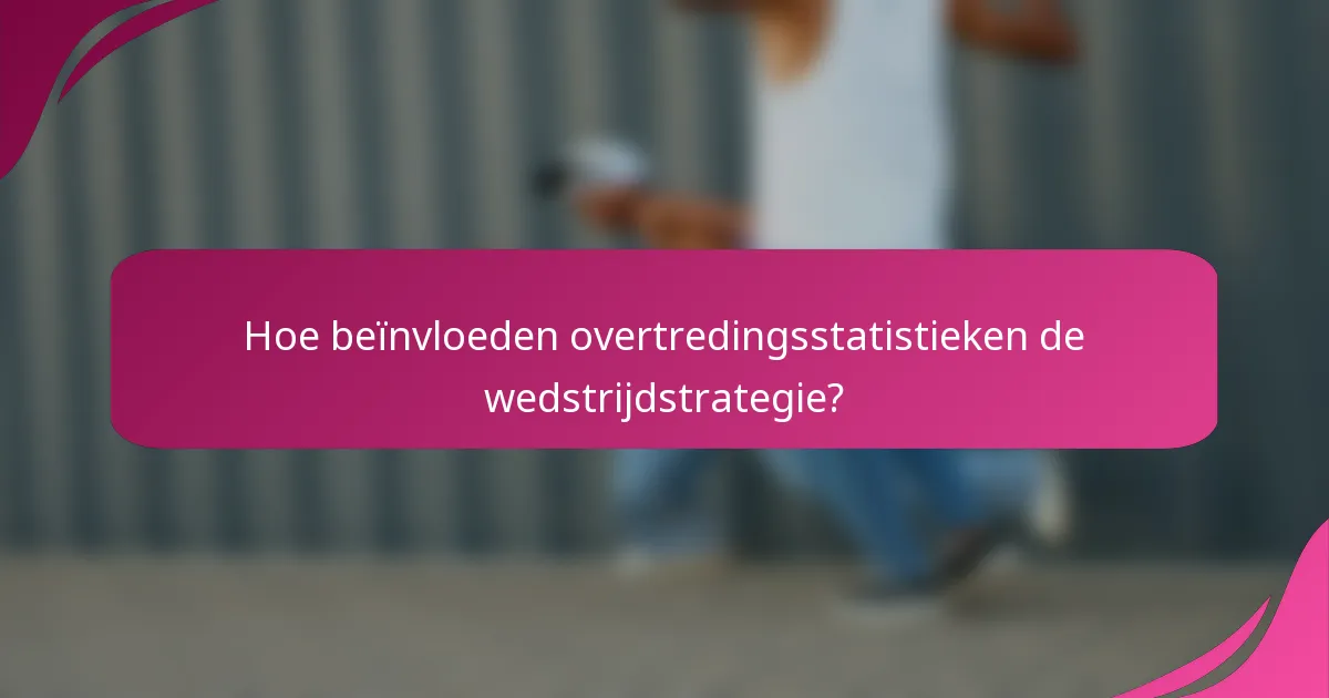 Hoe beïnvloeden overtredingsstatistieken de wedstrijdstrategie?