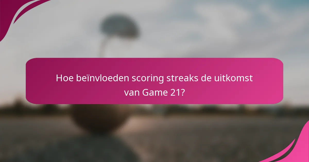Hoe beïnvloeden scoring streaks de uitkomst van Game 21?