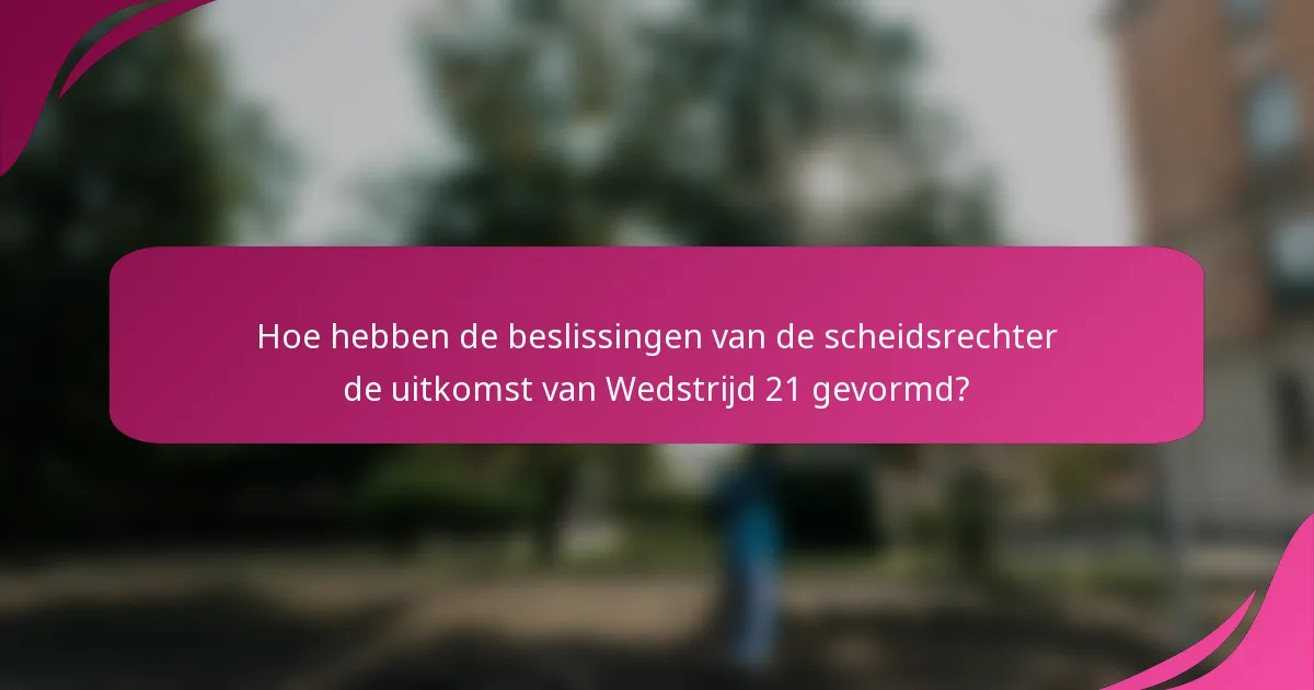 Hoe hebben de beslissingen van de scheidsrechter de uitkomst van Wedstrijd 21 gevormd?