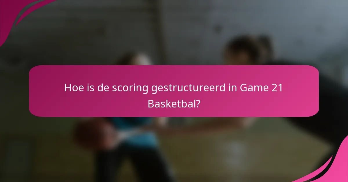 Hoe is de scoring gestructureerd in Game 21 Basketbal?