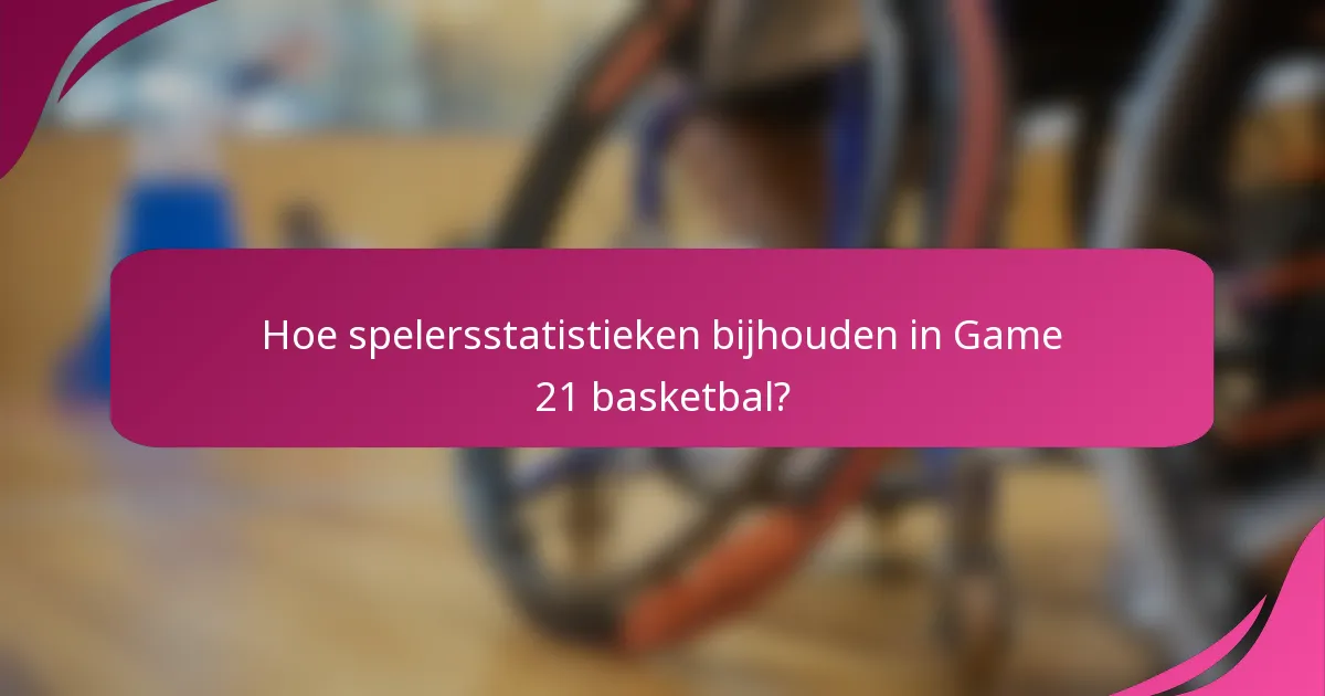 Hoe spelersstatistieken bijhouden in Game 21 basketbal?