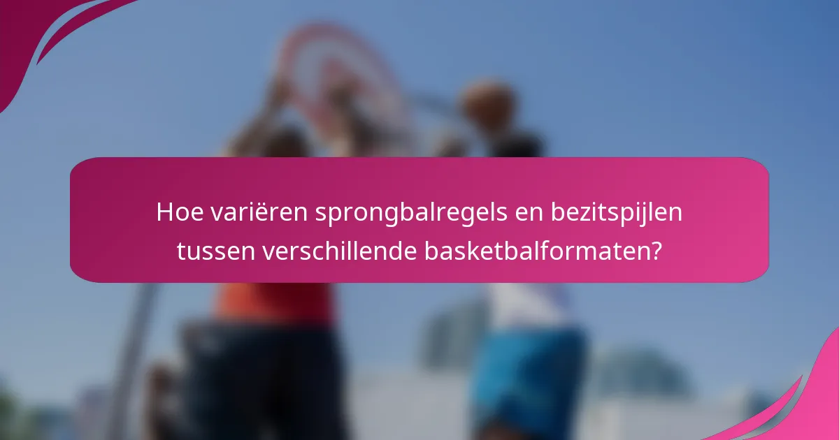 Hoe variëren sprongbalregels en bezitspijlen tussen verschillende basketbalformaten?