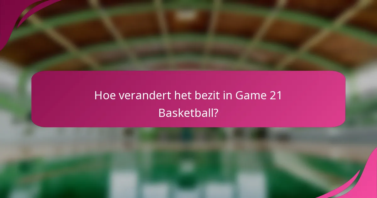 Hoe verandert het bezit in Game 21 Basketball?