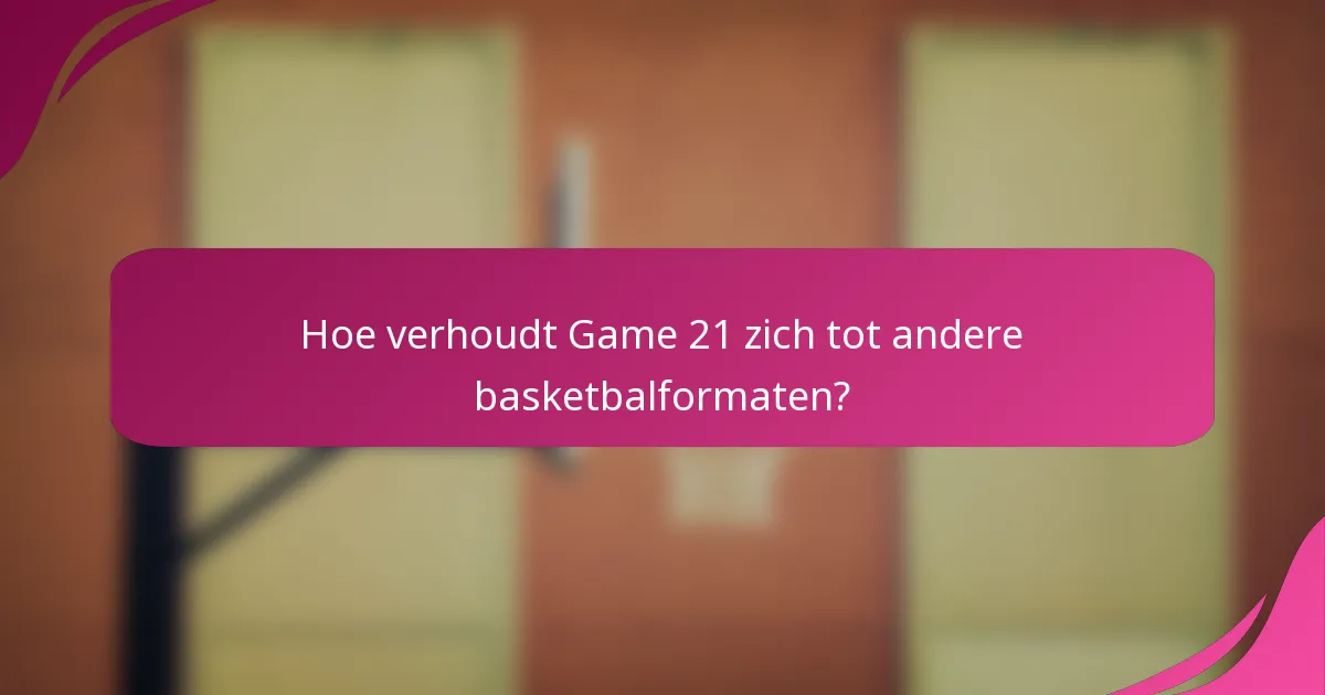 Hoe verhoudt Game 21 zich tot andere basketbalformaten?