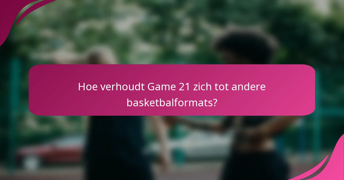 Hoe verhoudt Game 21 zich tot andere basketbalformats?