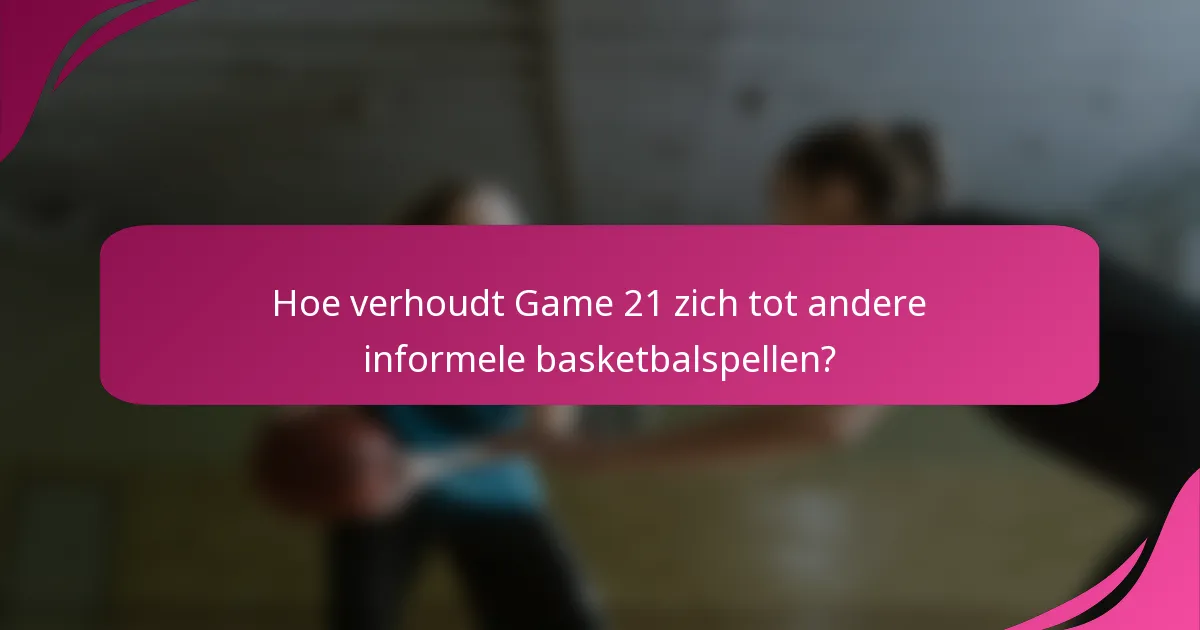 Hoe verhoudt Game 21 zich tot andere informele basketbalspellen?