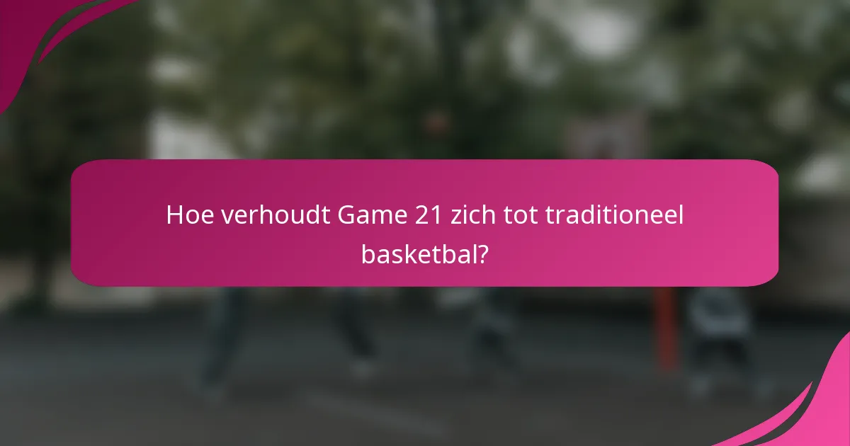 Hoe verhoudt Game 21 zich tot traditioneel basketbal?