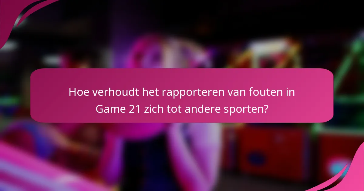 Hoe verhoudt het rapporteren van fouten in Game 21 zich tot andere sporten?