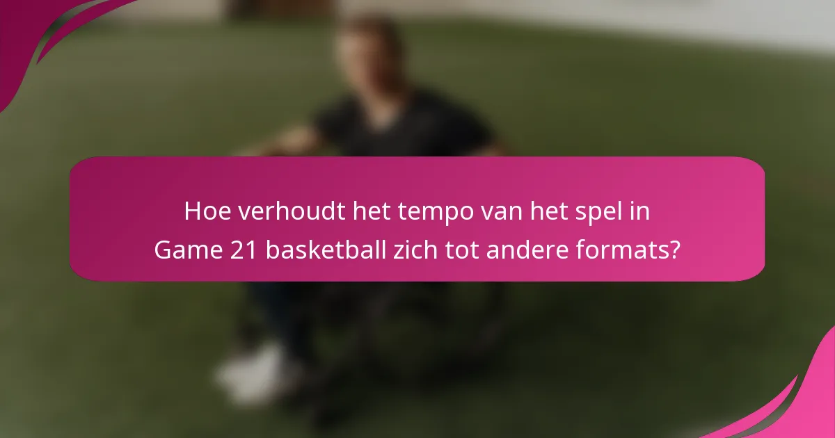Hoe verhoudt het tempo van het spel in Game 21 basketball zich tot andere formats?