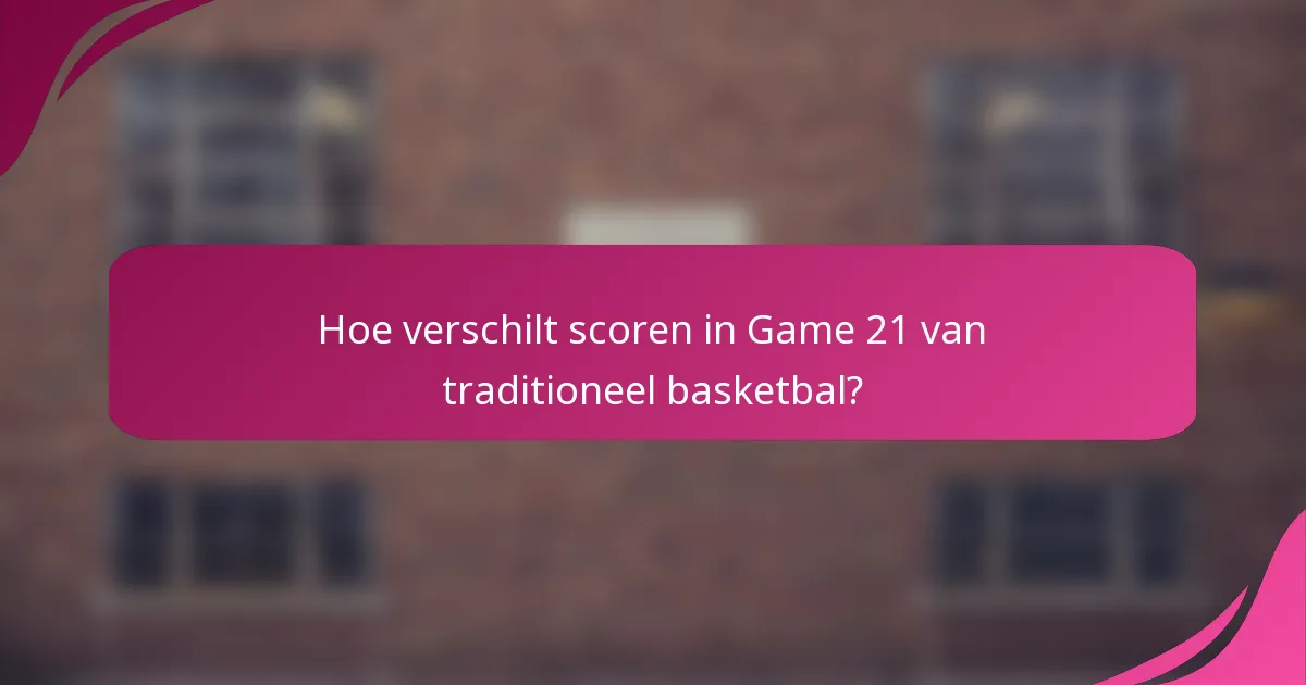 Hoe verschilt scoren in Game 21 van traditioneel basketbal?