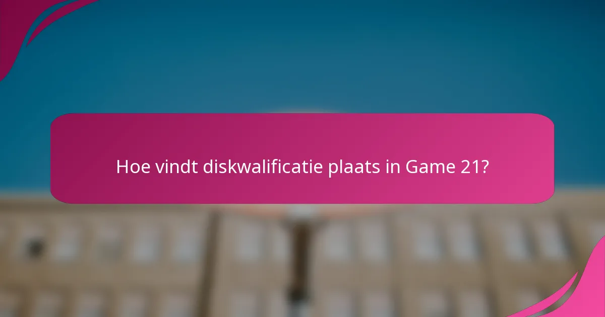 Hoe vindt diskwalificatie plaats in Game 21?