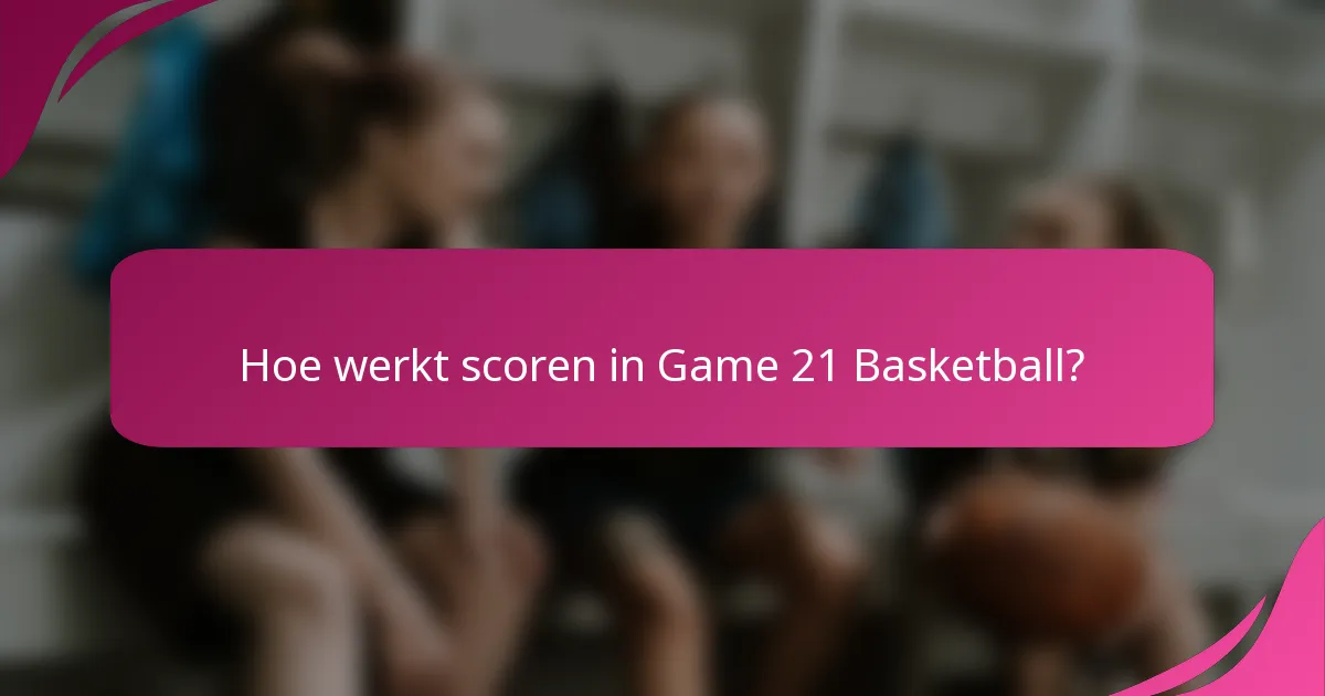 Hoe werkt scoren in Game 21 Basketball?