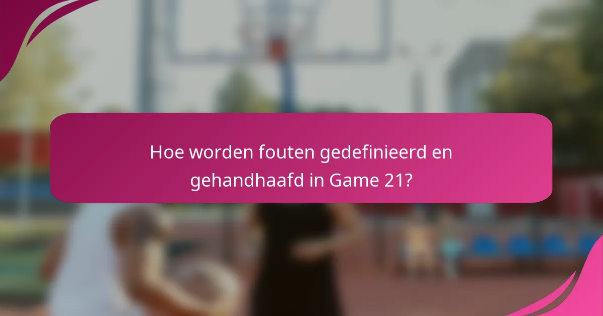 Hoe worden fouten gedefinieerd en gehandhaafd in Game 21?