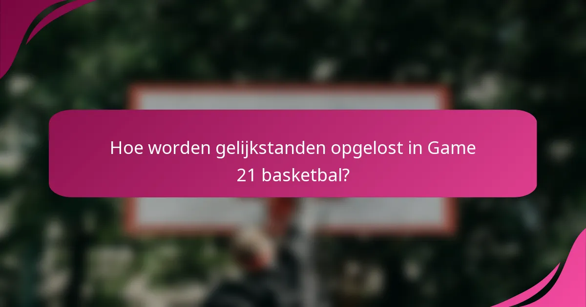 Hoe worden gelijkstanden opgelost in Game 21 basketbal?