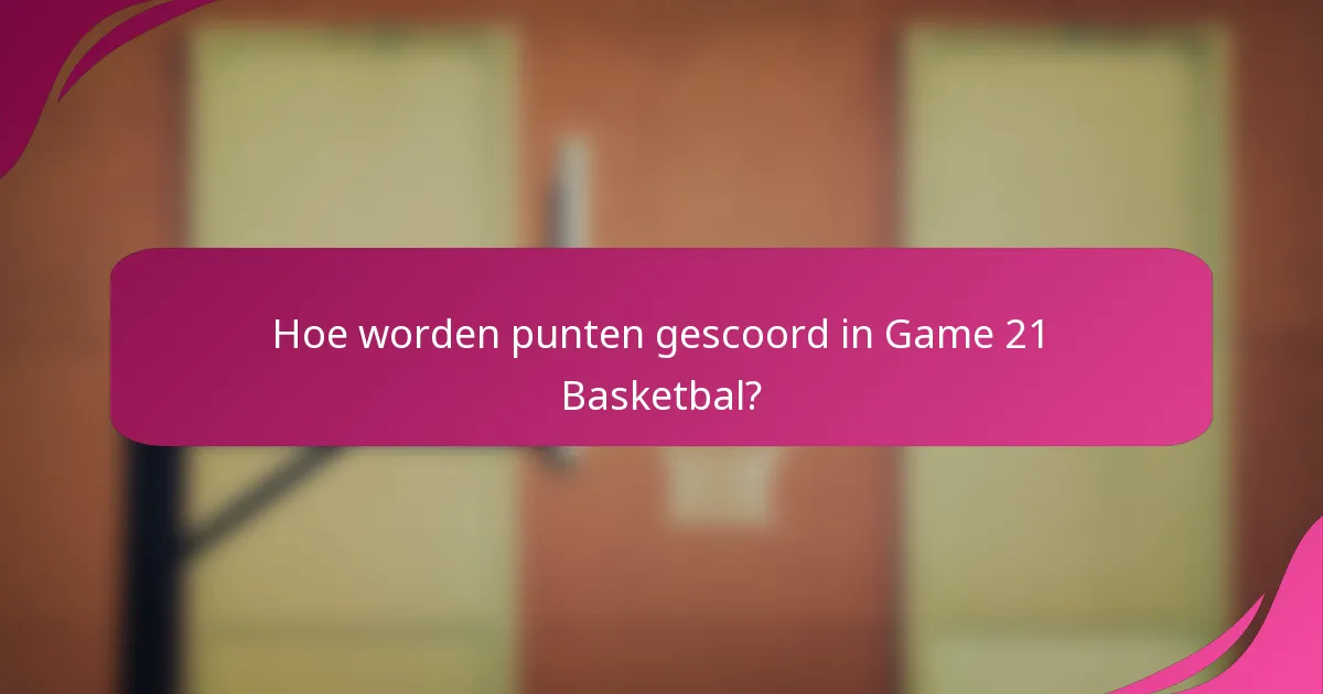 Hoe worden punten gescoord in Game 21 Basketbal?