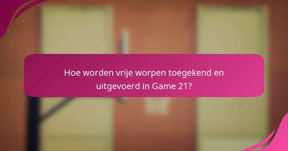 Hoe worden vrije worpen toegekend en uitgevoerd in Game 21?