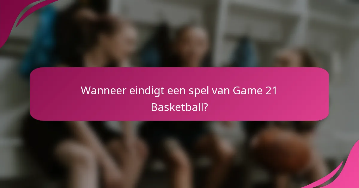 Wanneer eindigt een spel van Game 21 Basketball?