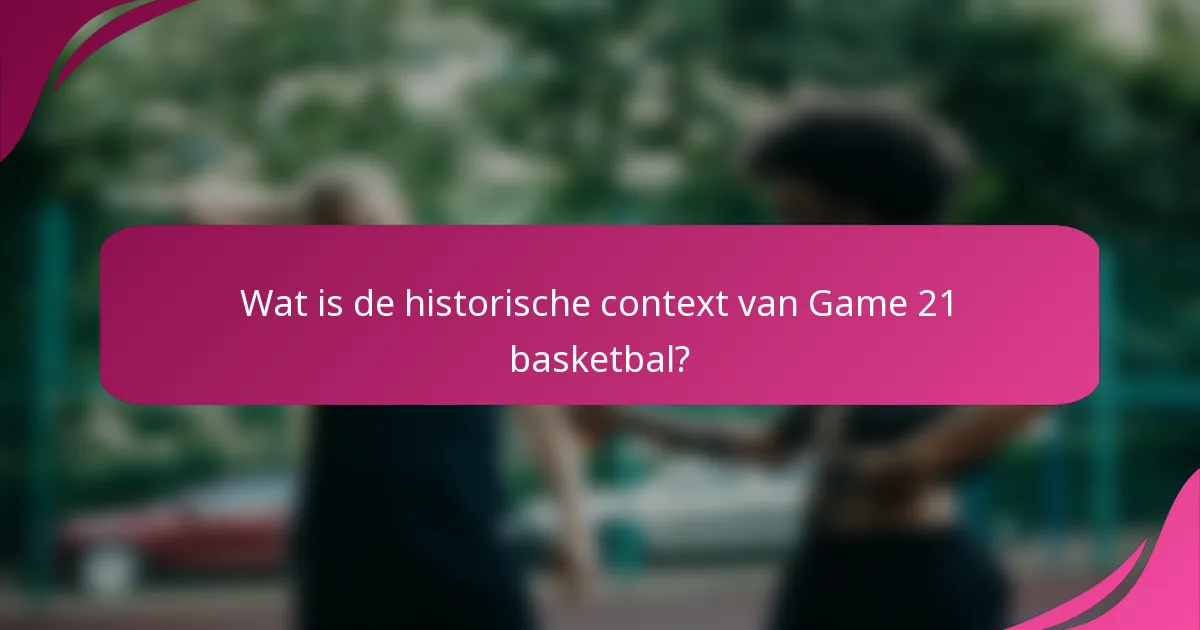 Wat is de historische context van Game 21 basketbal?