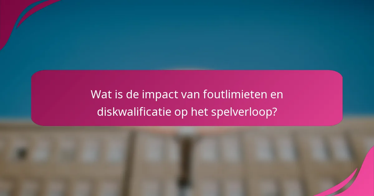 Wat is de impact van foutlimieten en diskwalificatie op het spelverloop?