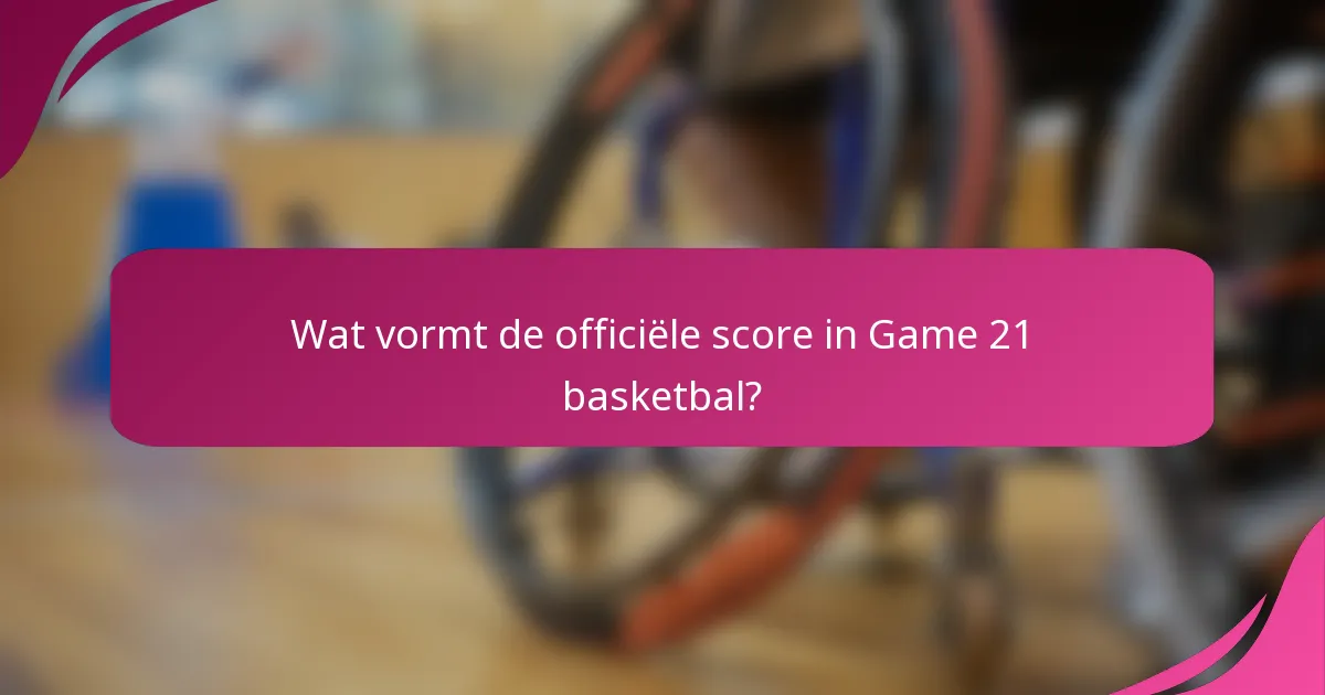 Wat vormt de officiële score in Game 21 basketbal?