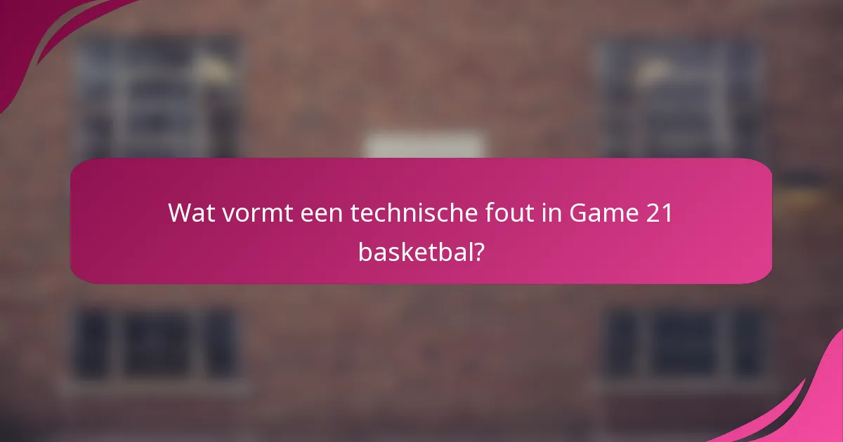 Wat vormt een technische fout in Game 21 basketbal?