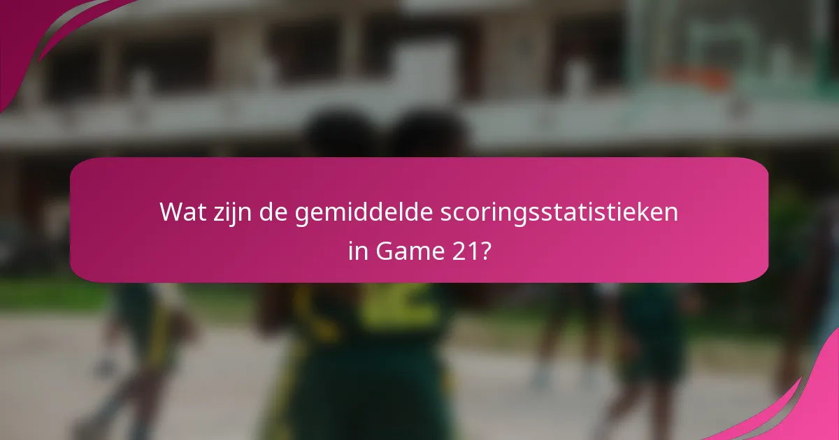 Wat zijn de gemiddelde scoringsstatistieken in Game 21?