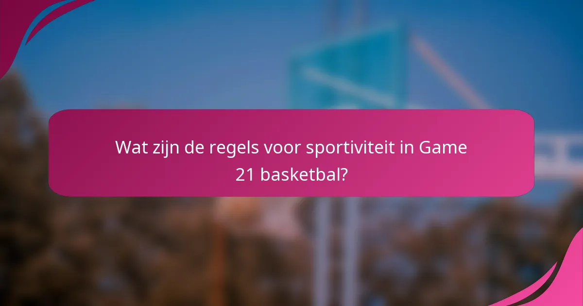 Wat zijn de regels voor sportiviteit in Game 21 basketbal?