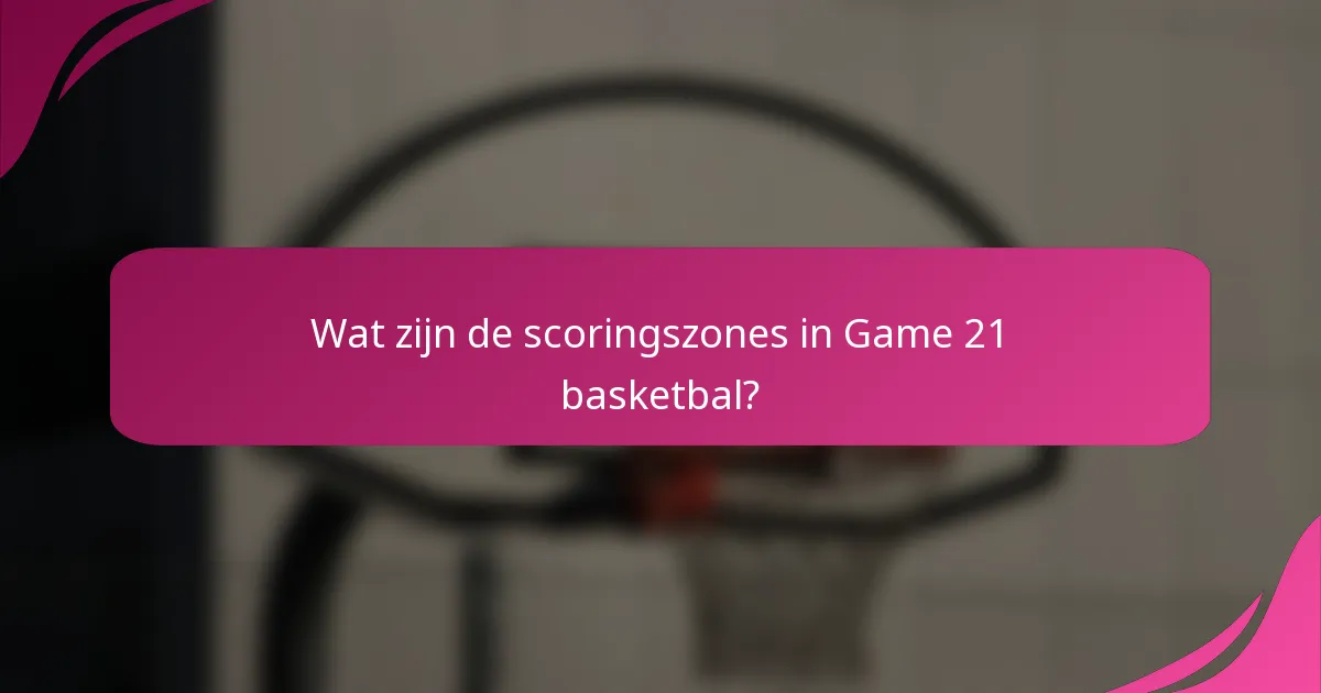 Wat zijn de scoringszones in Game 21 basketbal?