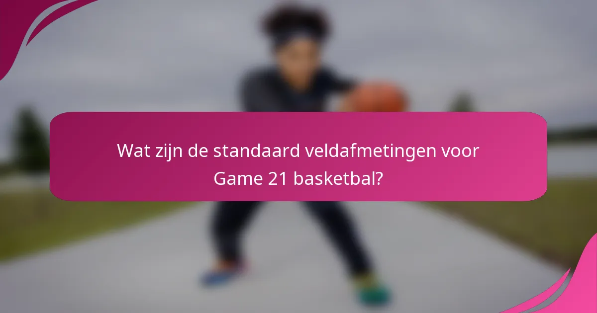 Wat zijn de standaard veldafmetingen voor Game 21 basketbal?