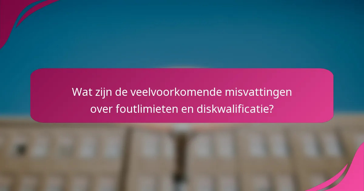 Wat zijn de veelvoorkomende misvattingen over foutlimieten en diskwalificatie?