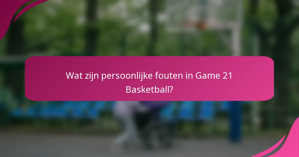 Wat zijn persoonlijke fouten in Game 21 Basketball?