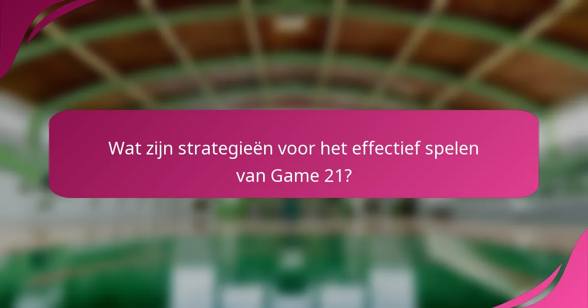 Wat zijn strategieën voor het effectief spelen van Game 21?