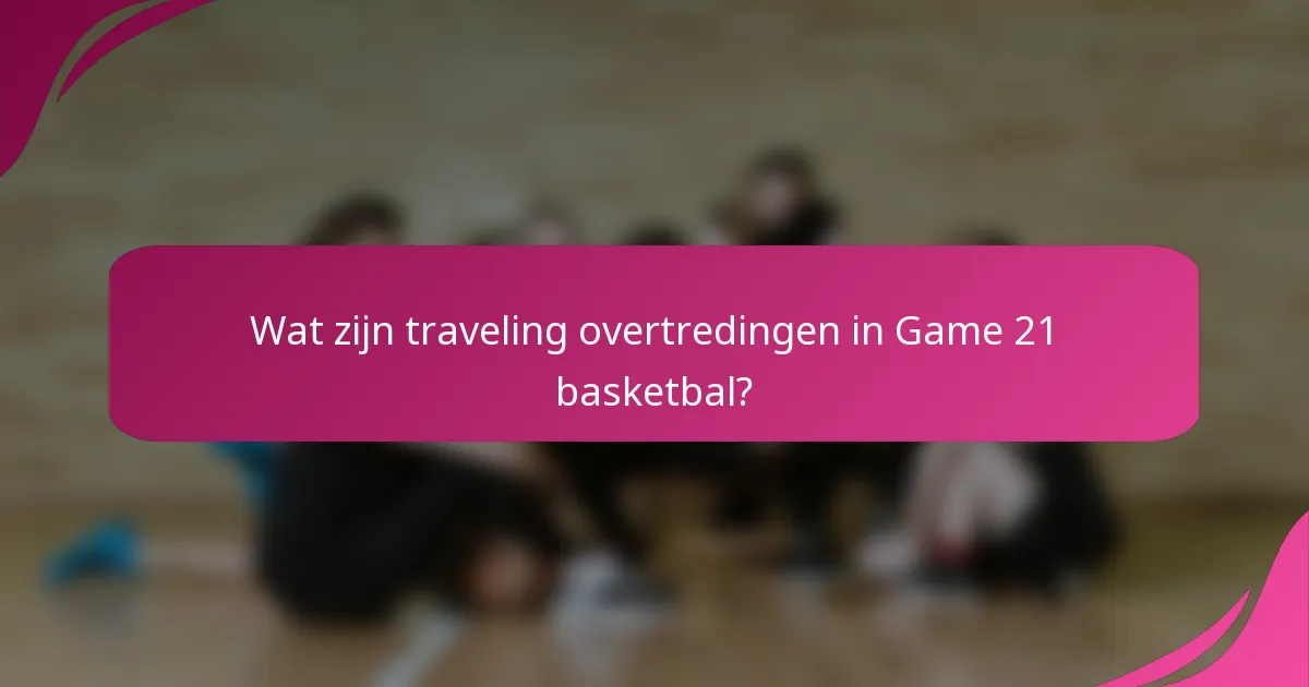 Wat zijn traveling overtredingen in Game 21 basketbal?