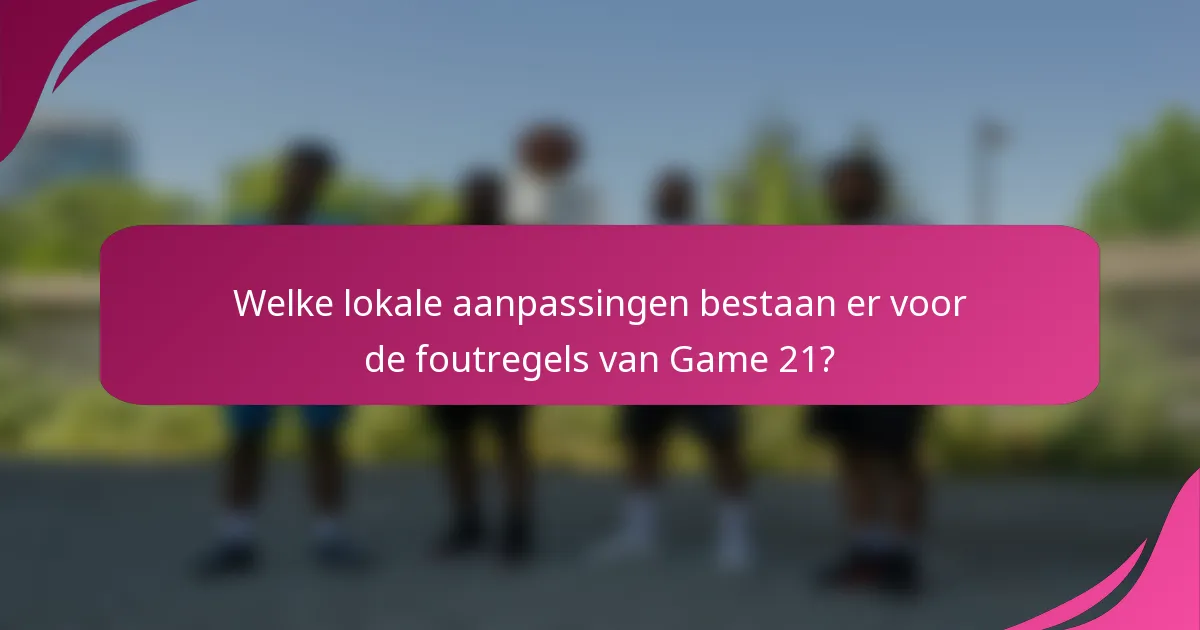 Welke lokale aanpassingen bestaan er voor de foutregels van Game 21?