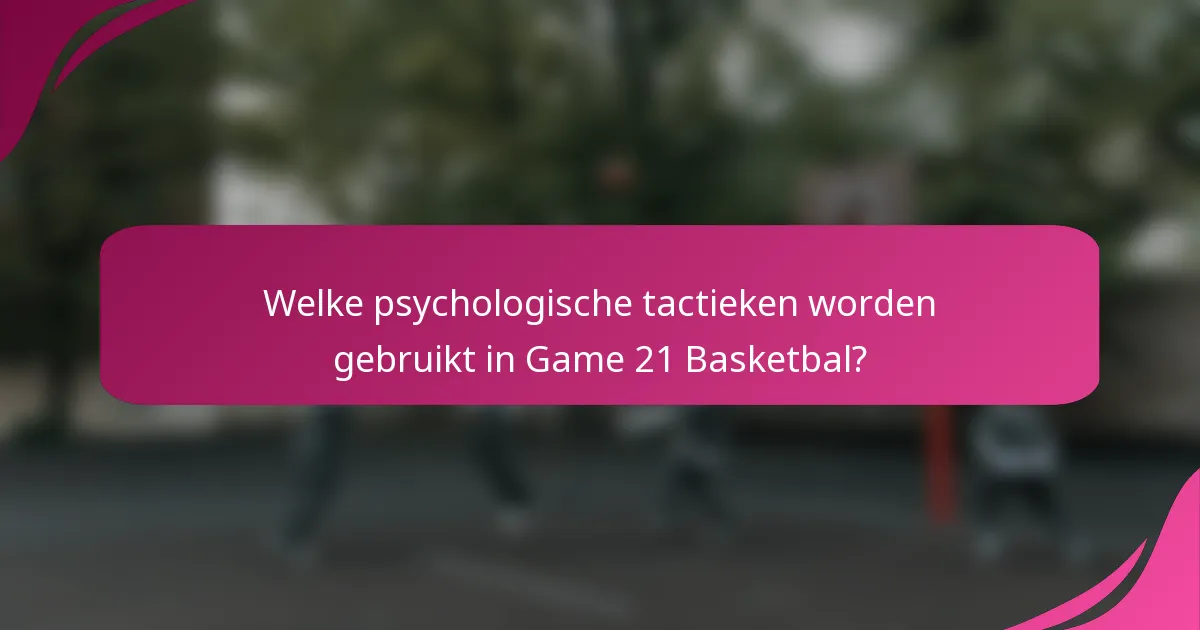 Welke psychologische tactieken worden gebruikt in Game 21 Basketbal?