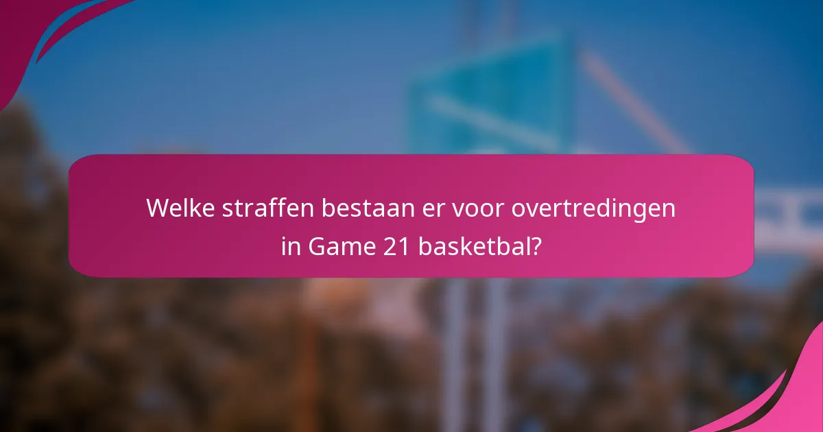 Welke straffen bestaan er voor overtredingen in Game 21 basketbal?