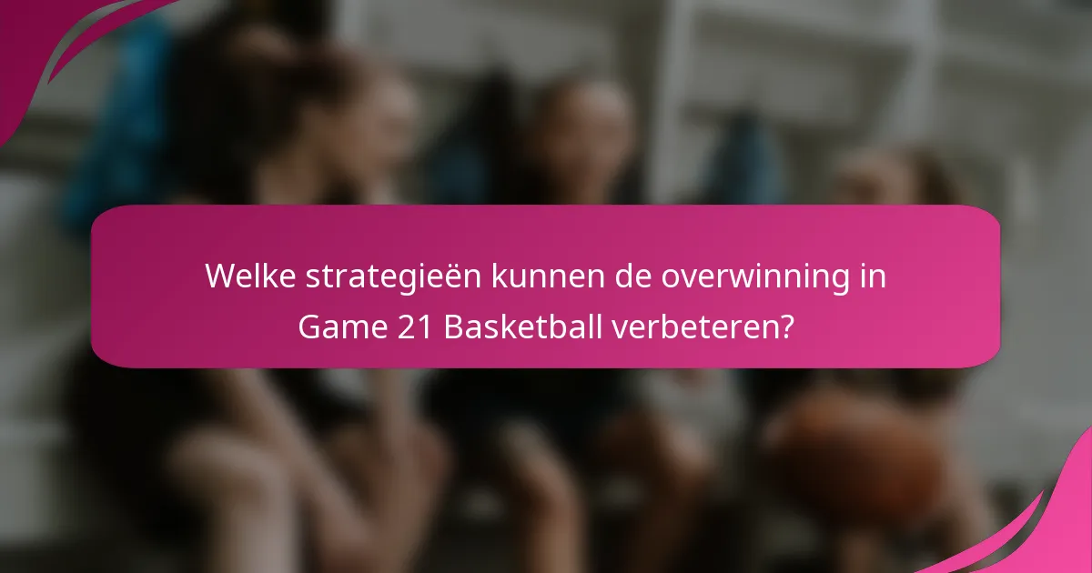 Welke strategieën kunnen de overwinning in Game 21 Basketball verbeteren?