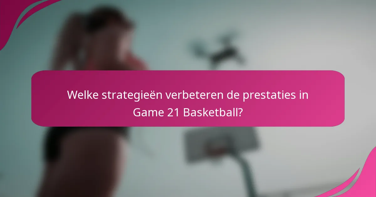 Welke strategieën verbeteren de prestaties in Game 21 Basketball?