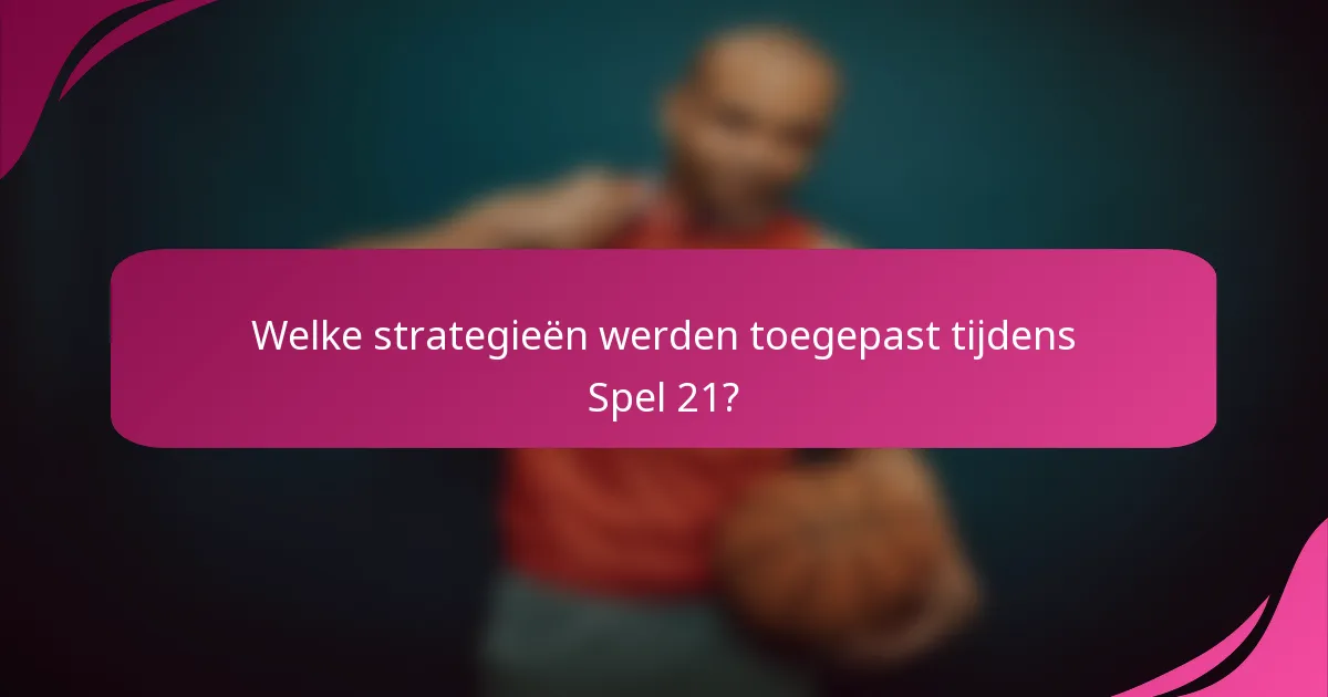 Welke strategieën werden toegepast tijdens Spel 21?