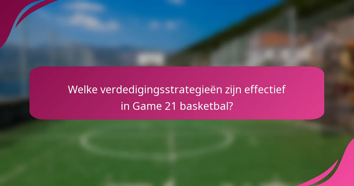 Welke verdedigingsstrategieën zijn effectief in Game 21 basketbal?